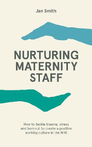 Nurturing Maternity Staff : How to tackle trauma, stress and burnout to create a prositive working culture in the NHS - Dr. Jan Smith