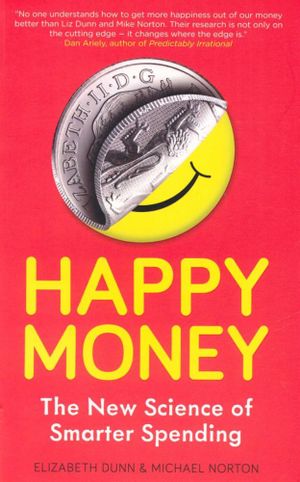 Happy Money : The New Science of Smarter Spending - Elizabeth Dunn