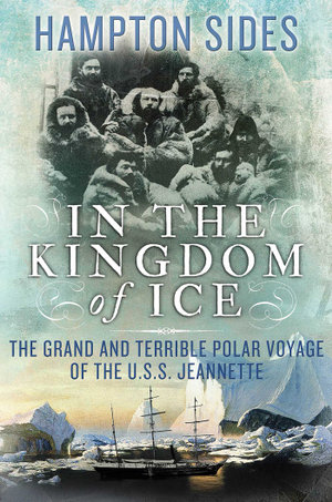 In the Kingdom of Ice : The Grand and Terrible Polar Voyage of the USS Jeannette - Hampton Sides