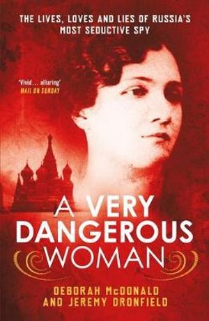 A Very Dangerous Woman : The Lives, Loves and Lies of Russia's Most Seductive Spy - Deborah McDonald