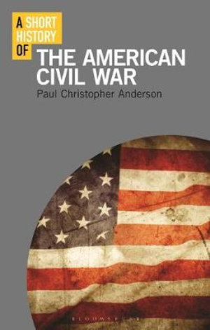 A Short History of the American Civil War : Short Histories - Paul Christopher Anderson