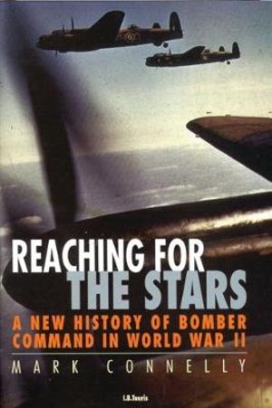 Reaching for the Stars : A New History of Bomber Command in World War II - Mark Connelly
