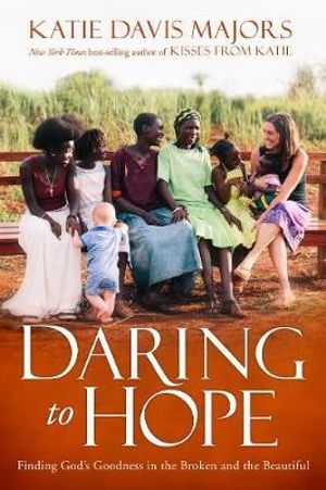 Daring to Hope : Finding God's Goodness in the Broken and the Beautiful - Katie Davis Majors