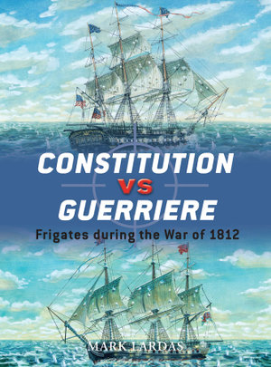 Constitution vs Guerriere : Frigates during the War of 1812 - Mark Lardas