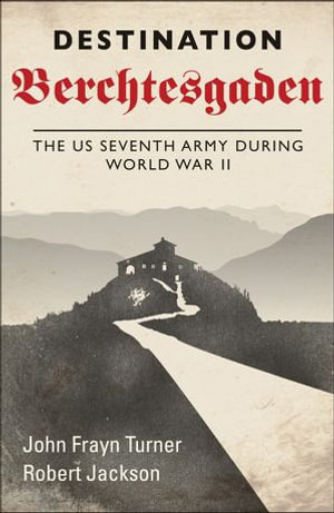 Destination Berchtesgaden : The US Seventh Army during World War II - John Frayn Turner