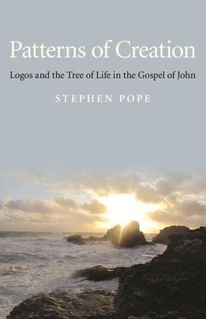 Patterns of Creation - Logos and the Tree of Life in the Gospel of John - Stephen Pope