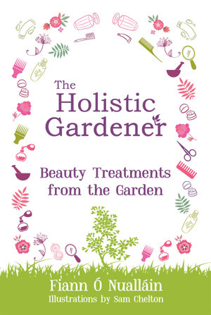 The Holistic Gardener : Beauty Treatments from the Garden - Fiann Ó Nualláin