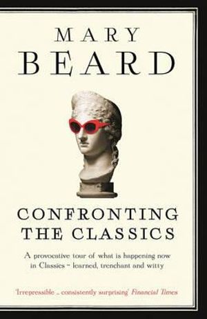 Confronting the Classics : Traditions, Adventures and Innovations - Mary Beard