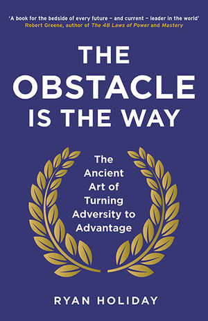 The Obstacle is the Way : The Ancient Art of Turning Adversity to Advantage - Ryan Holiday