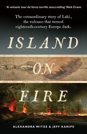 Island on Fire : The extraordinary story of Laki, the volcano that turned eighteenth-century Europe dark - Alexandra Witze