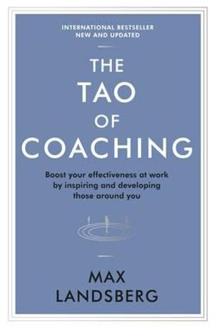 The Tao of Coaching : Boost Your Effectiveness at Work by Inspiring and Developing Those Around You - Max Landsberg