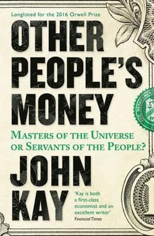 Other People's Money : Masters of the Universe or Servants of the People? - John Kay