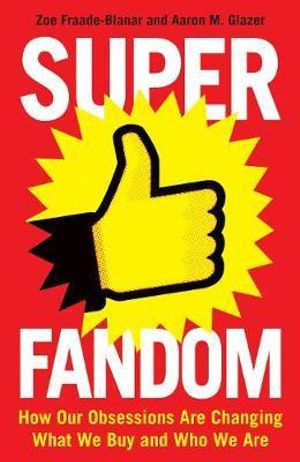 Superfandom : How Our Obsessions Are Changing What We Buy and Who We Are - Zoe Fraade-Blanar