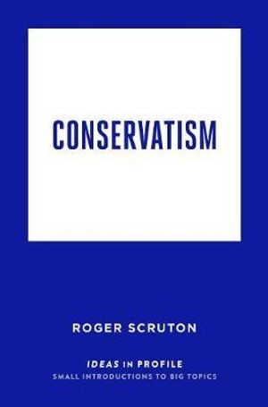 Conservatism : Ideas in Profile - Roger Scruton