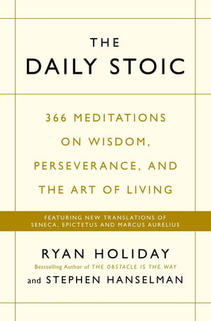 The Daily Stoic : 366 Meditations on Wisdom, Perseverance, and the Art of Living: Featuring New Translations of Seneca, Epictetus, and Marcus Aurelius - Ryan Holiday