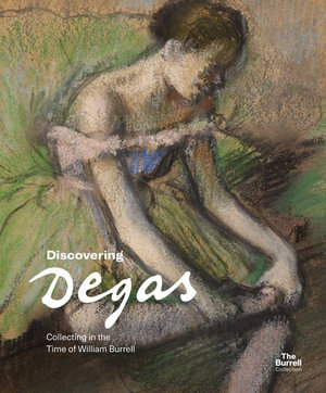 Discovering Degas : Collecting in the Time of William Burrell - Frances Fowle