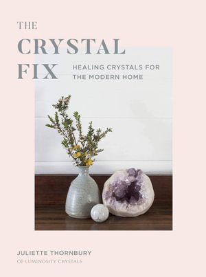 The Crystal Fix : Healing Crystals for the Modern Home - Juliette Thornbury