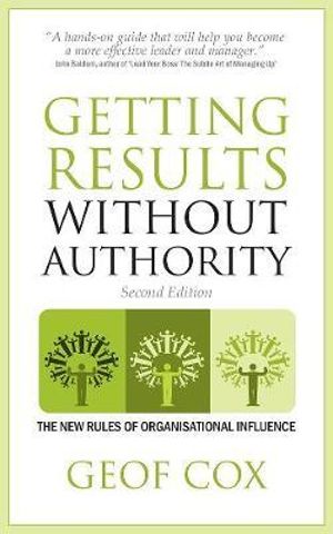 Getting Results Without Authority - The New Rules of Organisational Influence (Second Edition) : The New Rules of Organisational Influence - Geof Cox