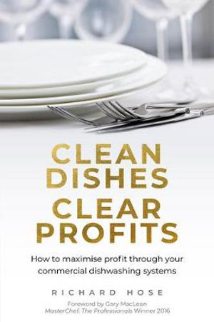 Clean Dishes, Clear Profits : How to Maximise Profit Through Your Commercial Dishwashing Systems - Richard Hose