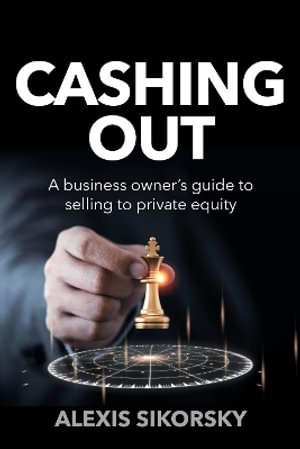 Cashing Out : The business owner's guide to selling to private equity - Alexis Sikorsky