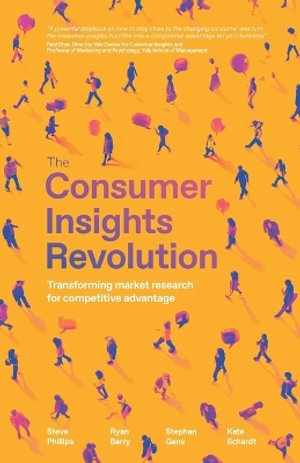 The Consumer Insights Revolution : Transforming market research for competitive advantage - Steve Phillips