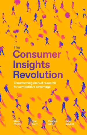 The Consumer Insights Revolution : Transforming market research for competitive advantage - Steve Phillips