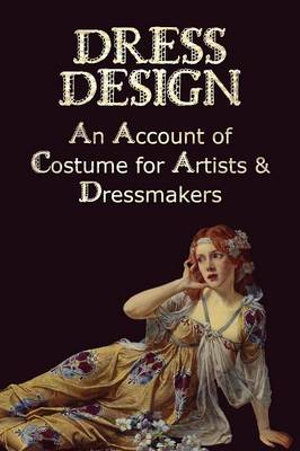 Dress Design - An Account of Costume for Artists & Dressmakers - Talbot Hughes