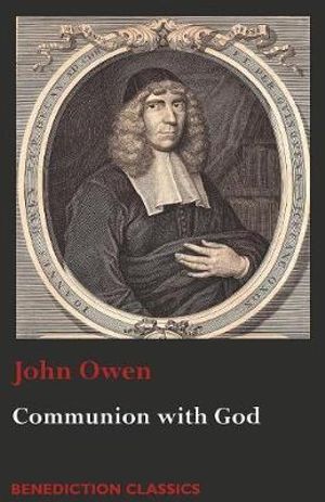 Communion with God : Of Communion with God the Father, Son, and Holy Ghost - John Owen