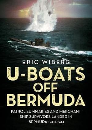 U-Boats off Bermuda : Patrol Summaries and Merchant Ship Survivors Landed in Bermuda 1940-1944 - Eric Wiberg