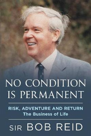 No Condition is Permanent : Risk, Adventure and return: the Business of Life - Sir Bob Reid