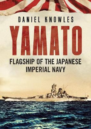 Yamato : Flagship of the Japanese Imperial Navy - Daniel Knowles