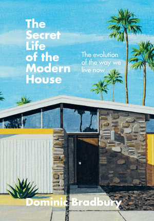 The Secret Life of the Modern House : The Evolution of the Way We Live Now - Dominic Bradbury