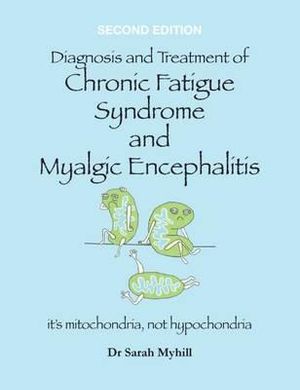 Diagnosis and Treatment of Chronic Fatigue Syndrome and Myalgic Encephalitis 2nd Edition : It's Mitochondria, Not Hypochondria - Sarah Myhill