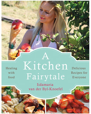 A Kitchen Fairytale : Healing with Food - Delicious Recipes for Everyone - Iida van der Byl Knoefel