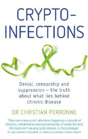 Crypto-infections : Denial, censorship and suppression - the truth about what lies behind chronic disease - Christian Perronne