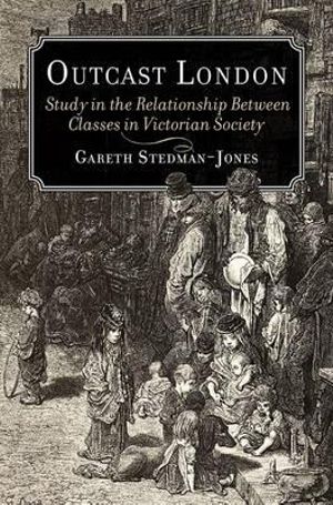 Outcast London : A Study in the Relationship Between Classes in Victorian Society - Gareth Stedman Jones