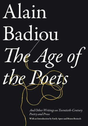 The Age of the Poets : And Other Writings on Twentieth-Century Poetry and Prose - Alain Badiou