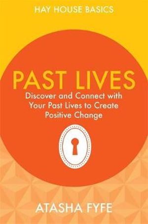 Past Lives : Discover and Connect with Your Past Lives to Create Positive - Atasha Fyfe