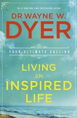 Living an Inspired Life : Your Ultimate Calling - Dr Wayne W. Dyer