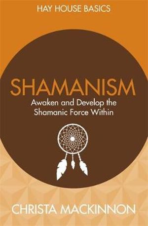 Shamanism : Awaken and Develop the Shamanic Force Within - Christa Mackinnon