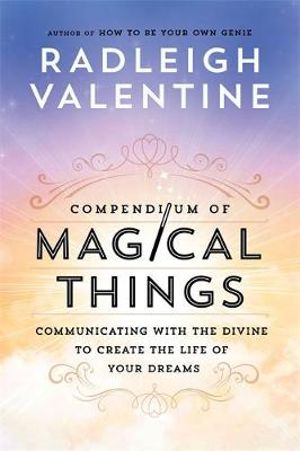 Compendium of Magical Things : Communicating with the Divine to Create the Life of Your Dreams - Radleigh Valentine