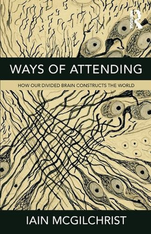 Ways of Attending : How our Divided Brain Constructs the World - Iain McGilchrist