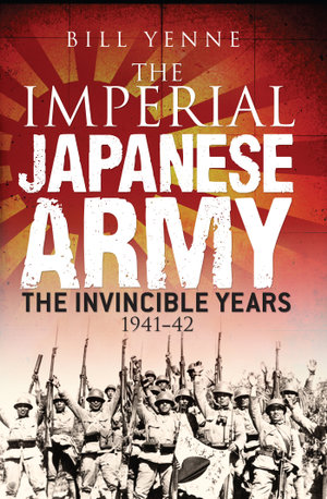 The Imperial Japanese Army : The Invincible Years 1941-42 - Bill Yenne