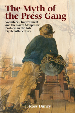 The Myth of the Press Gang : Volunteers, Impressment and the Naval Manpower Problem in the Late Eighteenth Century - J. Ross Dancy
