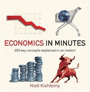 Economics in Minutes : 200 Key Concepts Explained in an Instant - Niall Kishtainy