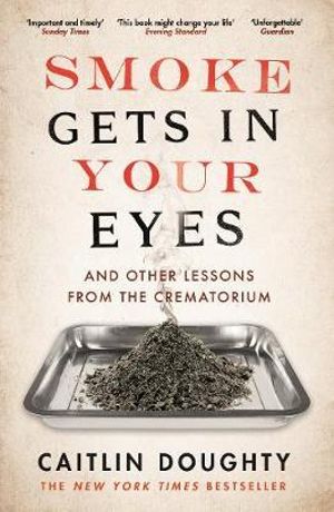 Smoke Gets in Your Eyes : And Other Lessons from the Crematorium - Caitlin Doughty