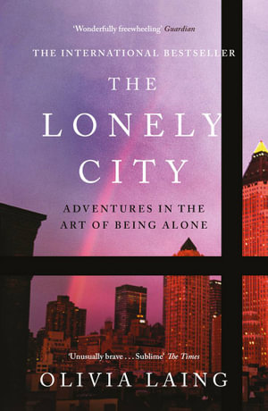 The Lonely City : Adventures in the Art of Being Alone - Olivia Laing