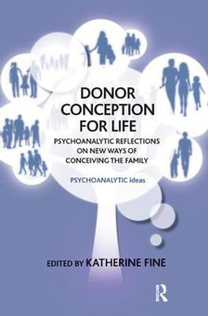 Donor Conception for Life : Psychoanalytic Reflections on New Ways of Conceiving the Family - Katherine Fine