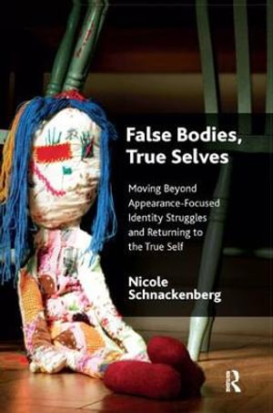 False Bodies, True Selves : Moving Beyond Appearance-Focused Identity Struggles and Returning to the True Self - Nicole Schnackenberg