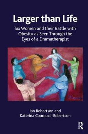 Larger than Life : Six Women and their Battle with Obesity as seen through the Eyes of a Dramatherapist - Katerina Couroucli-Robertson